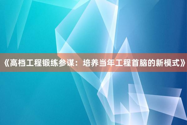 《高档工程锻练参谋：培养当年工程首脑的新模式》