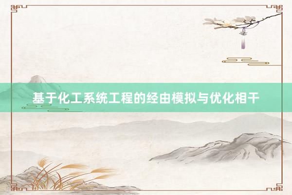 基于化工系统工程的经由模拟与优化相干
