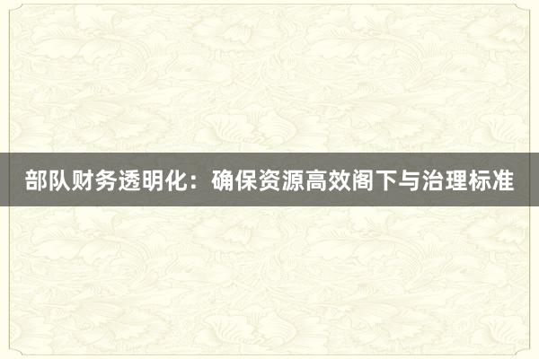 部队财务透明化：确保资源高效阁下与治理标准